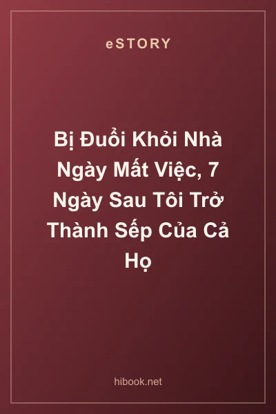 Bị Đuổi Khỏi Nhà Ngày Mất Việc, 7 Ngày Sau Tôi Trở Thành Sếp Của Cả Họ